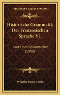 Historische Grammatik Der Franzosischen Sprache V1: Laut Und Flexionslehre (1908)