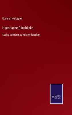 Historische Rckblicke: Sechs Vortrge zu milden Zwecken - Holzapfel, Rudolph