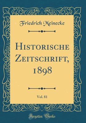 Historische Zeitschrift, 1898, Vol. 81 (Classic Reprint) - Meinecke, Friedrich