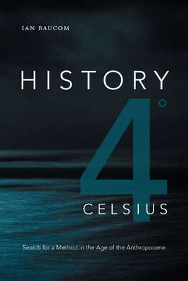 History 4 Celsius: Search for a Method in the Age of the Anthropocene - Baucom, Ian