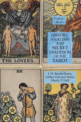 History, Analysis and Secret Tradition of the Tarot: Esoteric Classics - Hall, Manly P, and Waite, Arthur Edward, and Brodie-Innes, J W