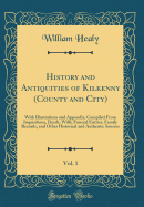 History and Antiquities of Kilkenny (County and City), Vol. 1: With Illustrations and Appendix, Compiled from Inquisitions, Deeds, Wills, Funeral Entries, Family Records, and Other Historical and Authentic Sources (Classic Reprint)