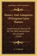 History And Antiquities Of Kingston Upon Thames: Containing An Account Of All The Most Remarkable Occurrences (1818)