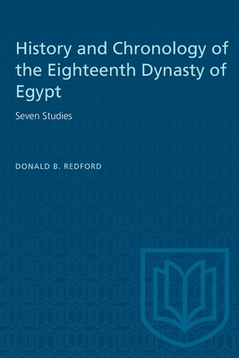 History and Chronology of the Eighteenth Dynasty of Egypt: Seven Studies - Redford, Donald B