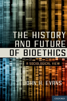 History and Future of Bioethics: A Sociological View - Evans, John H