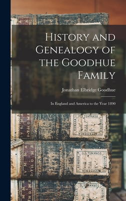 History and Genealogy of the Goodhue Family: in England and America to the Year 1890 - Goodhue, Jonathan Elbridge 1824-1895