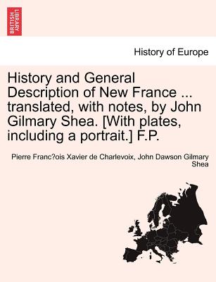 History and General Description of New France ... Translated, with Notes, by John Gilmary Shea. [With Plates, Including a Portrait.] F.P. - Charlevoix, Pierre Francois Xavier, and Shea, John Dawson Gilmary