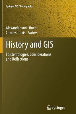 History and GIS: Epistemologies, Considerations and Reflections - Lnen, Alexander (Editor), and Travis, Charles (Editor)