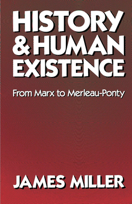 History and Human Existence: From Marx to Merleau-Ponty - Miller, James