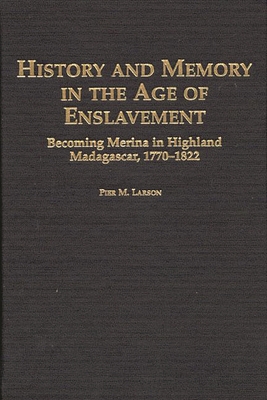 History and Memory in the Age of Enslavement: Becoming Merina in Highland Madagascar, 1770-1822 - Larson, Pier Martin