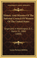 History and Minutes of the National Council of Women of the United States: Organized in Washington, D. C., March 31, 1888 (1898)