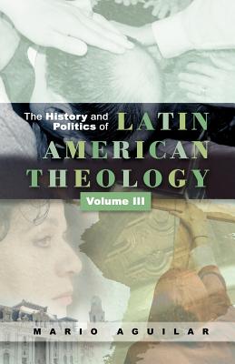 History and Politics of Latin American Theology: Volume 3, A Theology at the Periphery - Aguilar, Mario I.