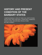 History and Present Condition of the Barbary States: Comprehending a View of Their Civil Institutions, Antiquities, Arts, Religion, Literature, Commerce, Agriculture, and Natural Productions