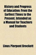 History and Progress of Education: From the Earliest Times to the Present. Intended as a Manual for Teachers and Students