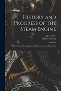 History and Progress of the Steam Engine: With a Practical Investigation of Its Structure and Application