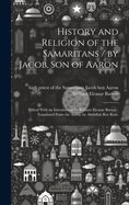 History and Religion of the Samaritans / by Jacob, Son of Aaron; Edited With an Introduction by William Eleazar Barton; Translated From the Arabic by Abdullah Ben Kori.