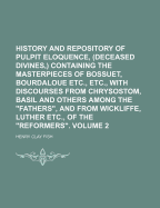 History and Repository of Pulpit Eloquence, (Deceased Divines, ) Containing the Masterpieces of Bossuet, Bourdaloue ... Etc., Etc., with Discourses from Chrysostom, Basil ... and Others Among the Fathers, and from Wickliffe, Luther ... Etc., of the