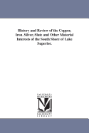 History and Review of the Copper, Iron, Silver, Slate and Other Material Interests of the South Shore of Lake Superior.