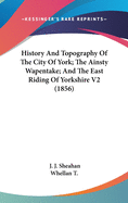 History And Topography Of The City Of York; The Ainsty Wapentake; And The East Riding Of Yorkshire V2 (1856)