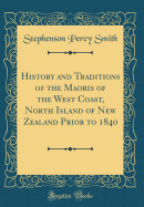 History and Traditions of the Maoris of the West Coast, North Island of New Zealand Prior to 1840 (Classic Reprint)