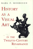 History as a Visual Art in the Twelfth-Century Renaissance - Morrison, Karl F