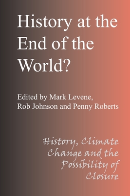 History at the End of the World - Levene, Mark, and Johnson, Rob, M.D, and Roberts, Penny