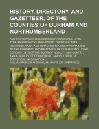 History, Directory, and Gazetteer, of the Counties of Durham and Northumberland; And the Towns and Counties of Newcastle-Upon-Tyne and Berwick-Upon-Tweed. Together with Richmond, Yarn, and Detached Places Appertaining to the Bishopric and Palatinate of Du