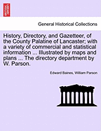 History, Directory, and Gazetteer, of the County Palatine of Lancaster; With a Variety of Commercial & Statistical Information Illustrated by Maps and Plans Volume 1