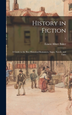 History in Fiction; a Guide to the Best Historical Romances, Sagas, Novels, and Tales; 1 - Baker, Ernest Albert 1869-1941