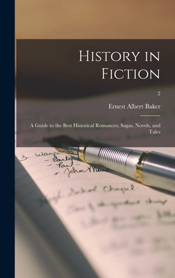 History in Fiction; a Guide to the Best Historical Romances, Sagas, Novels, and Tales; 2 - Baker, Ernest Albert 1869-1941