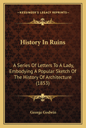 History in Ruins: A Series of Letters to a Lady, Embodying a Popular Sketch of the History of Architecture (1853)