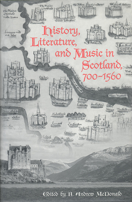 History, Literature, and Music in Scotland, 700-1560 - McDonald, R Andrew (Editor)