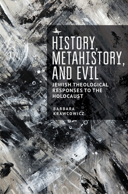 History, Metahistory, and Evil: Jewish Theological Responses to the Holocaust - Krawcowicz, Barbara