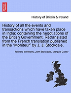 History of All the Events and Transactions Which Have Taken Place in India: Containing the Negotiations of the British Government. Retranslated from the French Translation Published in the Moniteur by J. J. Stockdale.