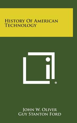 History of American Technology - Oliver, John W, and Ford, Guy Stanton (Foreword by)