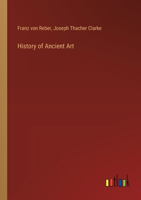 History of Ancient Art - Reber, Franz Von, and Clarke, Joseph Thacher