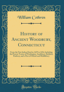 History of Ancient Woodbury, Connecticut: From the First Indian Deed in 1659 to 1854, Including the Present Towns of Washington, Southbury, Bethlem, Roxbury, and a Part of Oxford and Middlebury (Classic Reprint)