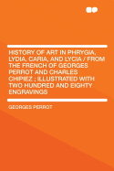 History of Art in Phrygia, Lydia, Caria, and Lycia / From the French of Georges Perrot and Charles Chipiez; Illustrated with Two Hundred and Eighty Engravings