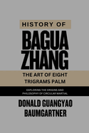 History of Baguazhang: The Art of Eight Trigrams Palm: Exploring the origins and philosophy of circular martial art