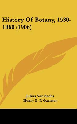 History Of Botany, 1530-1860 (1906) - Von Sachs, Julius, and Garnsey, Henry E F (Translated by), and Balfour, Isaac Bayley (Editor)