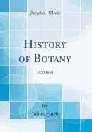 History of Botany: 1530 1860 (Classic Reprint)