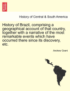 History of Brazil, Comprising a Geographical Account of That Country, Together with a Narrative of the Most Remarkable Events Which Have Occurred There Since Its Discovery; A Description of the Manners, Customs, Religion, Etc. of the Natives and Colonists