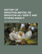 History of Brighthelmston, or Brighton as I View It and Others Knew It