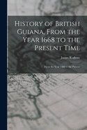 History of British Guiana, From the Year 1668 to the Present Time: From the Year 1668 to the Present