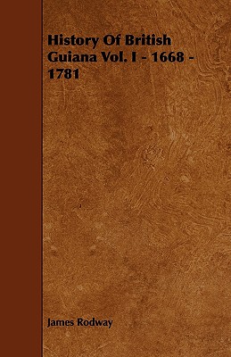 History of British Guiana Vol. I - 1668 - 1781 - Rodway, James