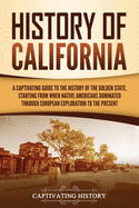 History of California: A Captivating Guide to the History of the Golden State, Starting from when Native Americans Dominated through European Exploration to the Present