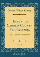 History of Cambria County, Pennsylvania, Vol. 3: With Genealogical Memoirs (Classic Reprint)