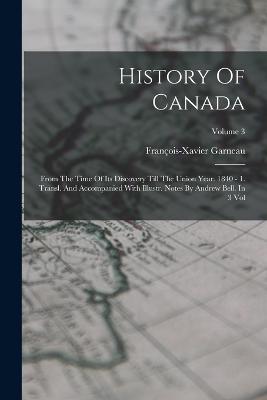 History Of Canada: From The Time Of Its Discovery Till The Union Year. 1840 - 1. Transl. And Accompanied With Illustr. Notes By Andrew Bell. In 3 Vol; Volume 3 - Garneau, Franois-Xavier