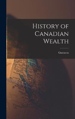 History of Canadian Wealth - Myers, Gustavus 1872-1942