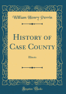 History of Case County: Illinois (Classic Reprint)
